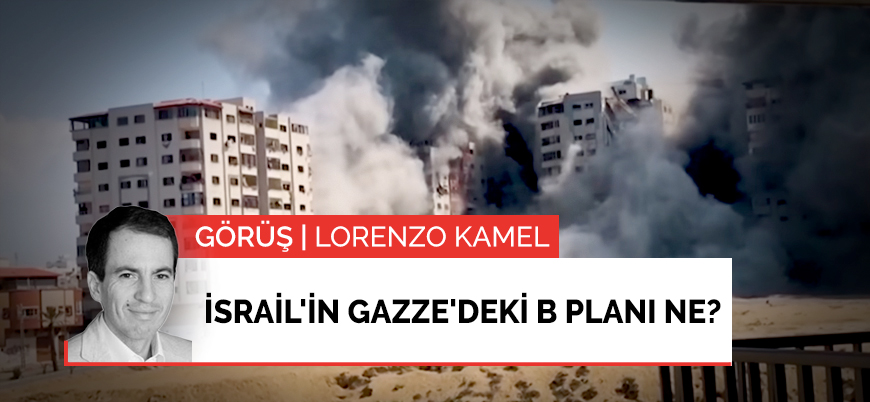 Görüş | İsrail'in Gazze'deki B planı ne?