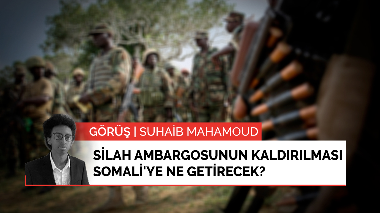 Görüş | Silah ambargosunun kaldırılması Somali'ye ne getirecek?
