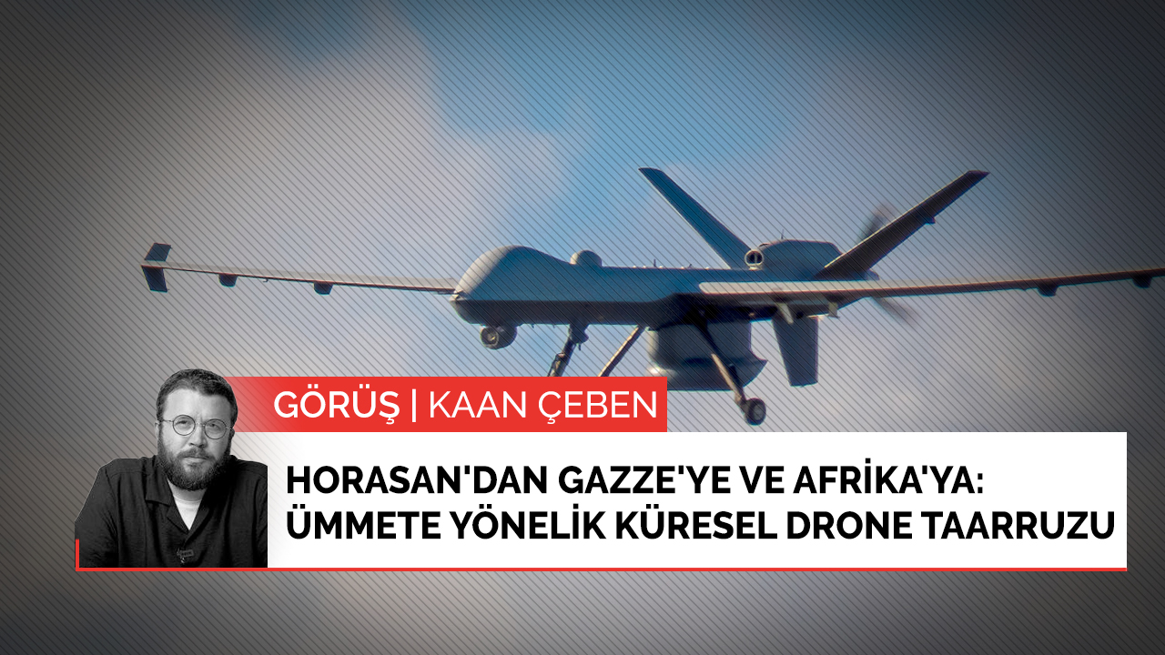 Horasan'dan Gazze'ye ve Afrika'ya: Ümmete yönelik küresel drone taarruzu