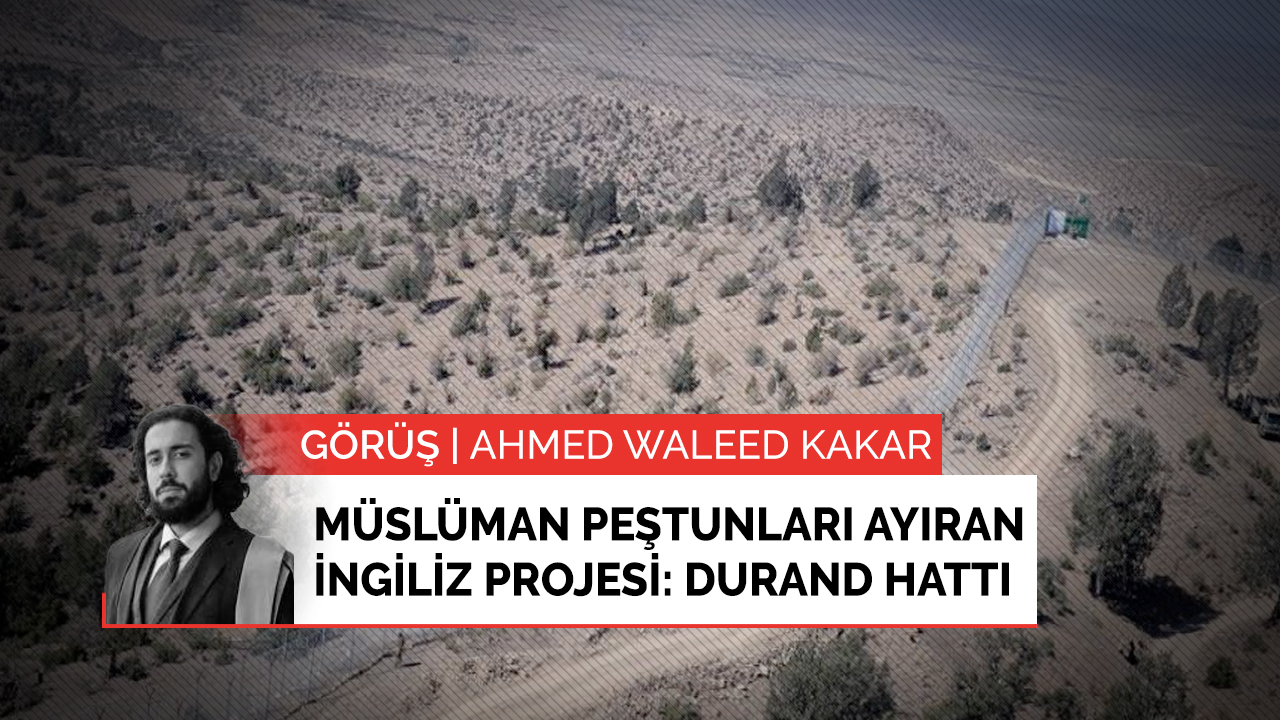 Afganistan ve Pakistan'da Müslüman Peştunları ayıran İngiliz projesi: Durand Hattı