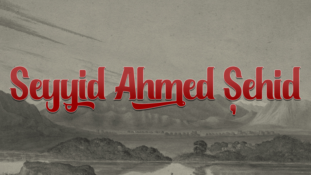 Ramazan'da her güne İslam tarihinden bir komutan: Seyyid Ahmed Şehid