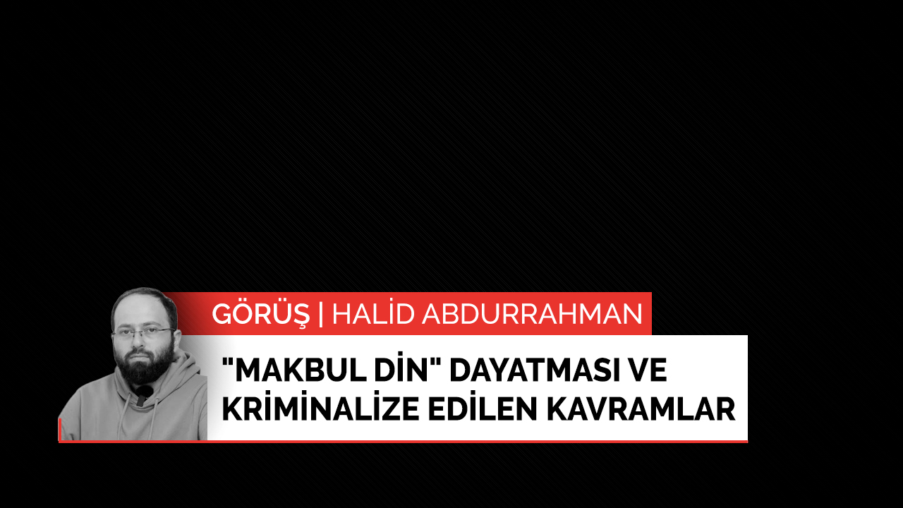 "Makbul din" dayatması ve kriminalize edilen kavramlar