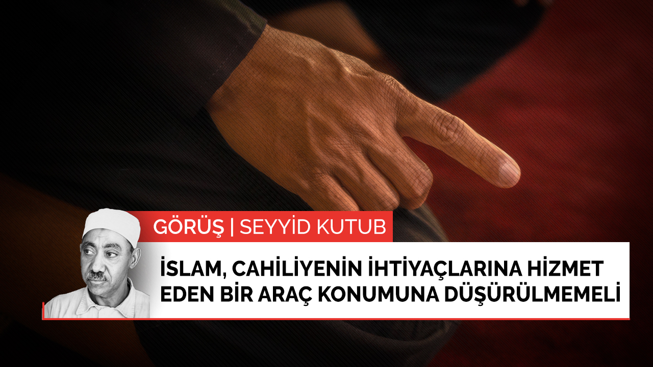 İslam, cahiliyenin ihtiyaçlarına hizmet eden bir araç konumuna düşürülmemeli