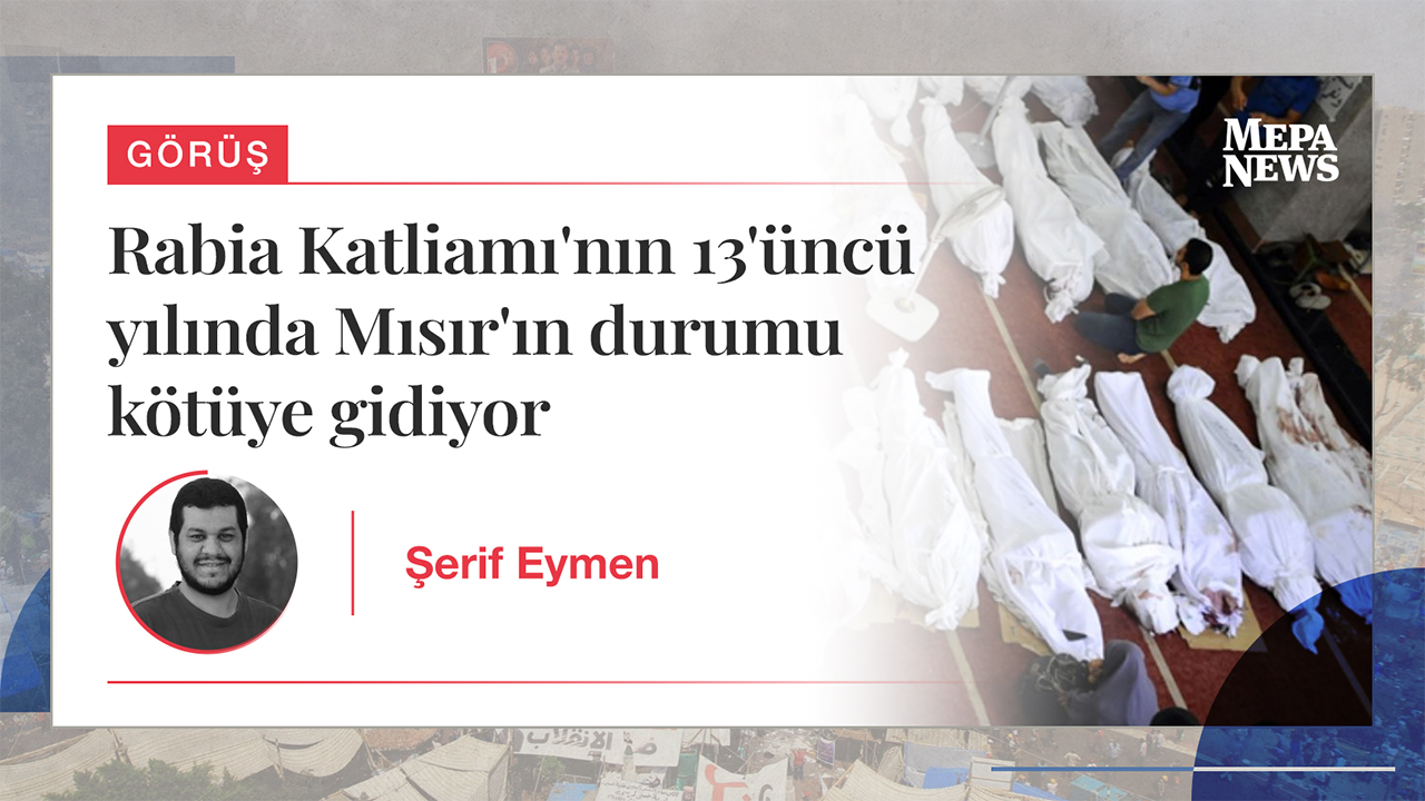 Rabia Katliamı'nın 13'üncü yılında Mısır'ın durumu kötüye gidiyor