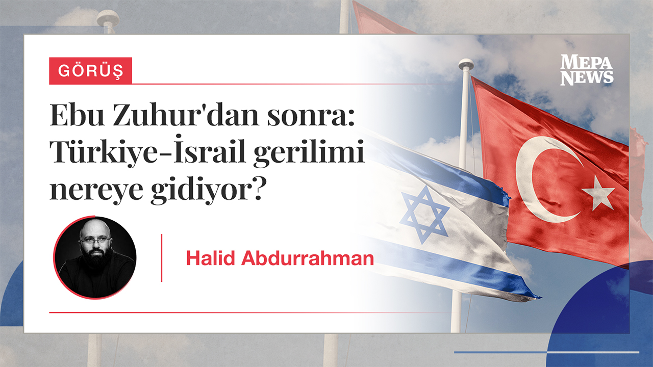 Ebu Zuhur'dan sonra: Türkiye-İsrail gerilimi nereye gidiyor?
