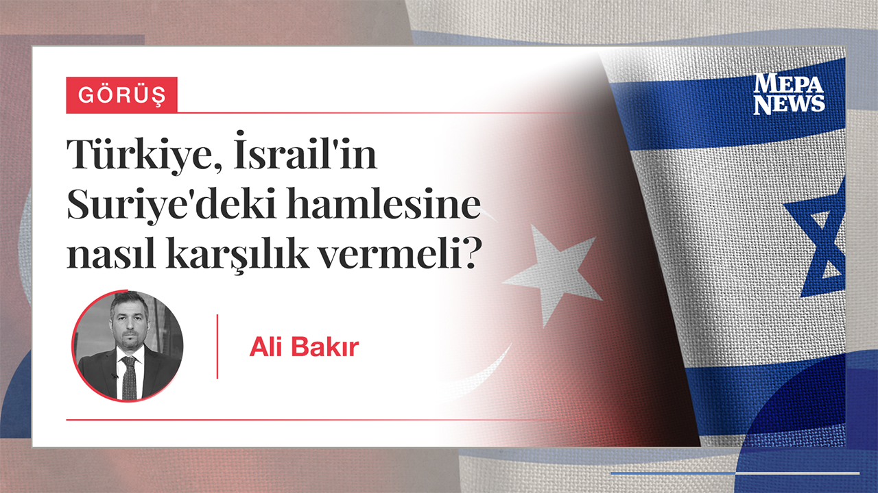 Türkiye, İsrail'in Suriye'deki hamlesine nasıl karşılık vermeli?
