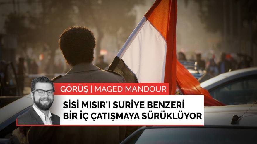 Görüş | Sisi Mısır'ı Suriye benzeri bir iç çatışmaya sürüklüyor