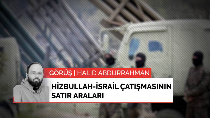 Görüş | Hizbullah-İsrail çatışmasının satır araları