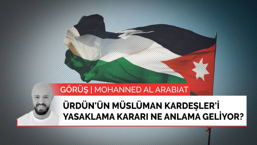 Ürdün'ün Müslüman Kardeşler'i yasaklama kararı ne anlama geliyor?