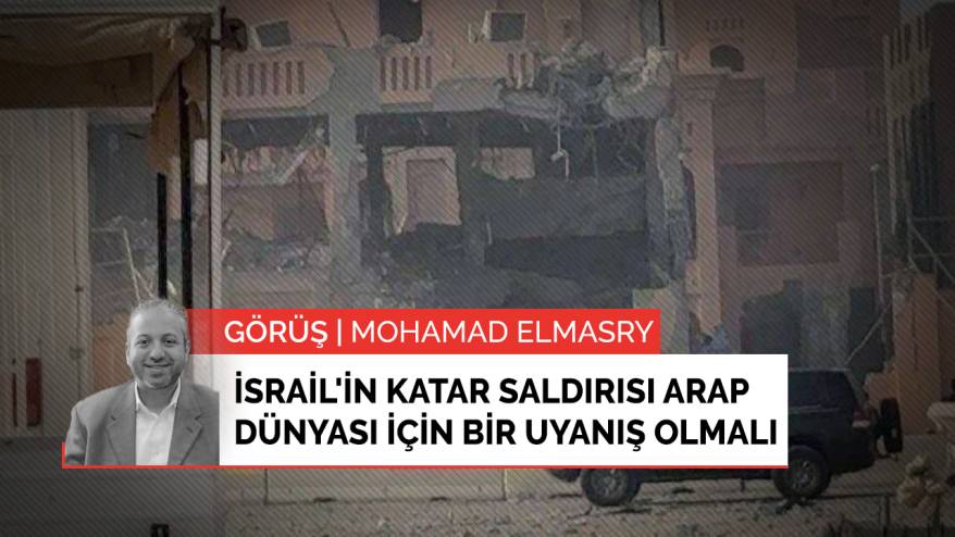 İsrail'in Katar saldırısı Arap dünyası için bir uyanış olmalı