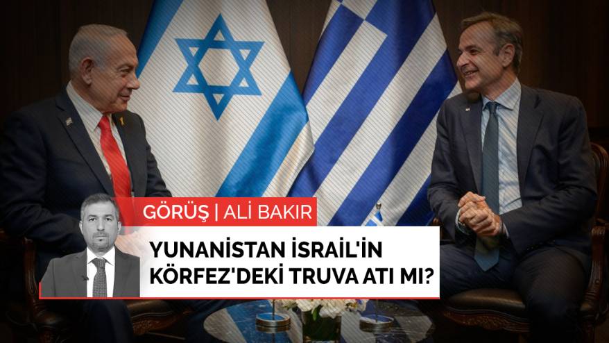 Yunanistan İsrail'in Körfez'deki truva atı mı?