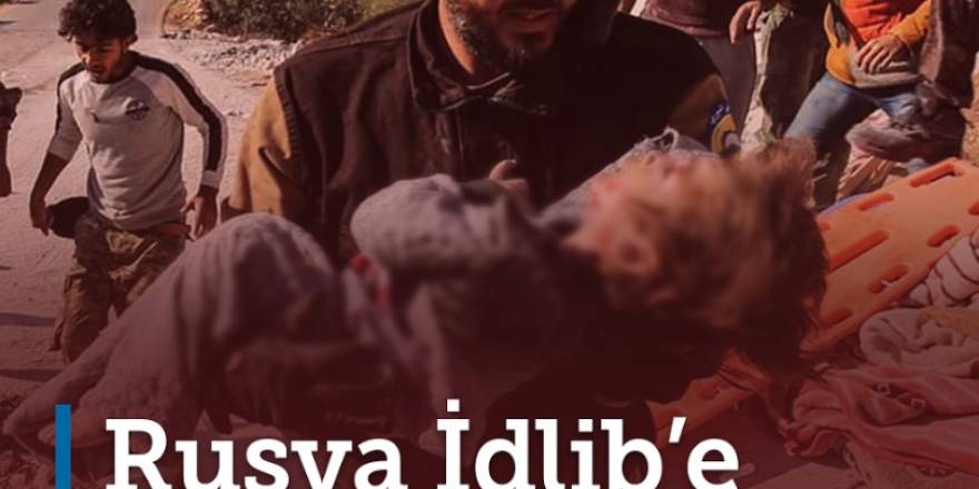 Rusya İdlib'e ölüm yağdırıyor